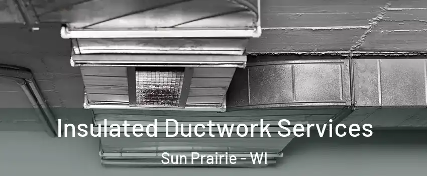  Insulated Ductwork Services Sun Prairie - WI