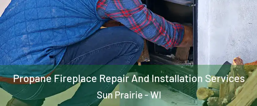  Propane Fireplace Repair And Installation Services Sun Prairie - WI