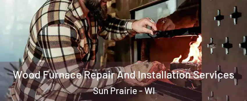  Wood Furnace Repair And Installation Services Sun Prairie - WI